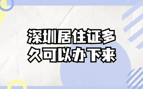 深圳居住证多久可以办下来