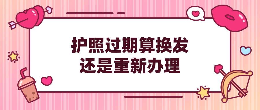 护照已经过期算换发还是重新办理