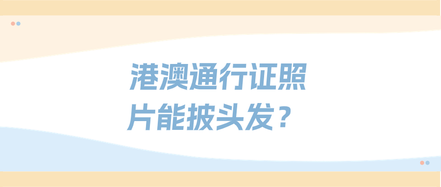 港澳通行证拍照可以披头发吗