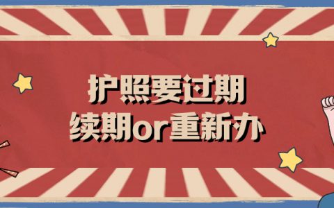 护照要过期了是续期还是重新办