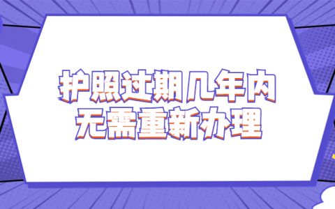 护照过期几年内无需重新办理