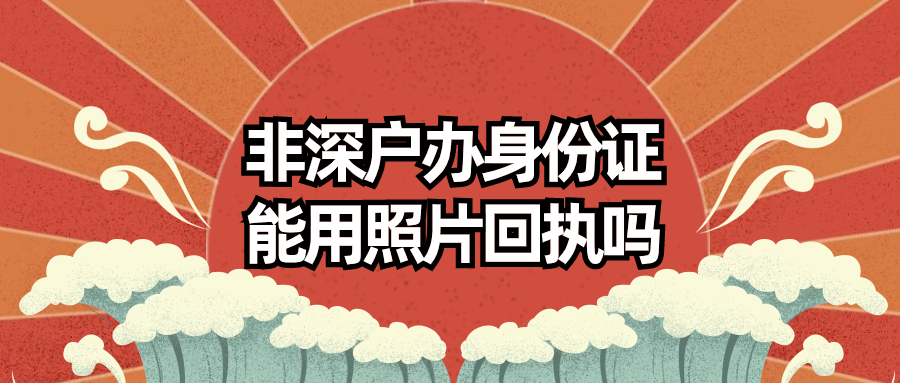非深户办理身份证可以用照片回执吗