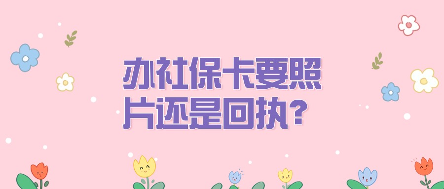 办理社保卡是要照片,还是要照片回执