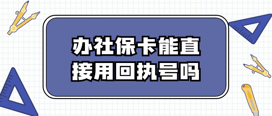 办社保卡能直接用回执号吗