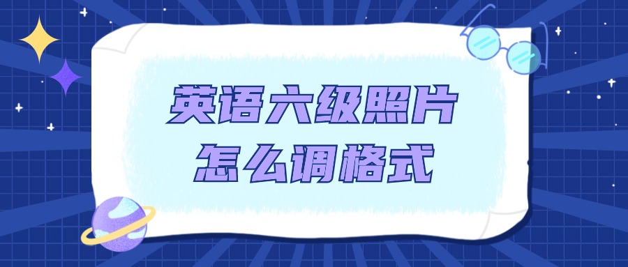 英语六级报名照片怎么调格式