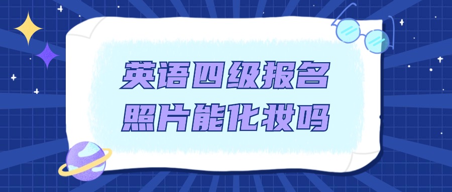 英语四级报名照片可以化妆吗