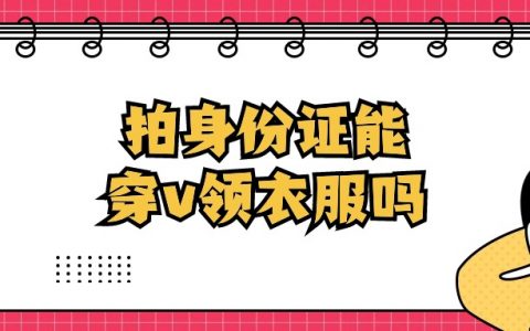 拍身份证可以穿v领衣服吗