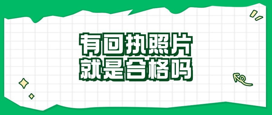 只要有回执照片就是合格的吗