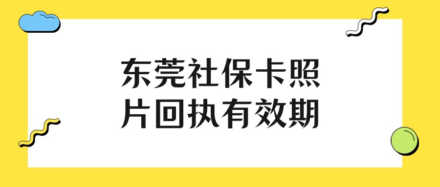 东莞社保卡照片回执有效期