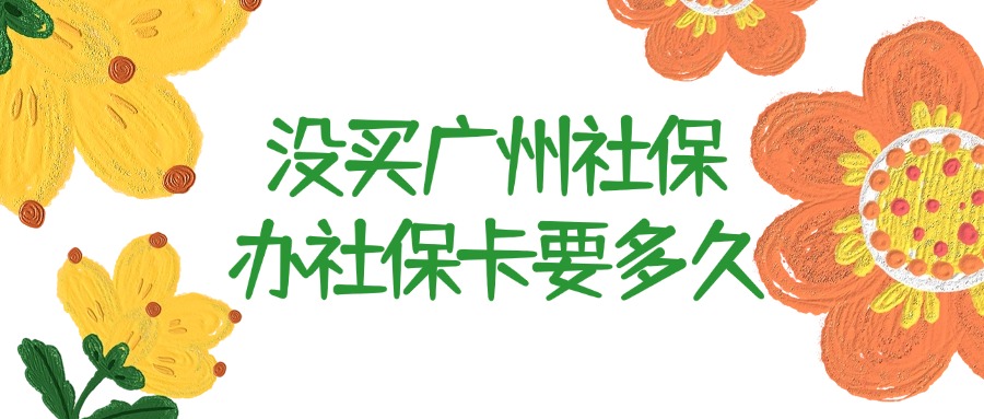 没买广州社保办社保卡要多久