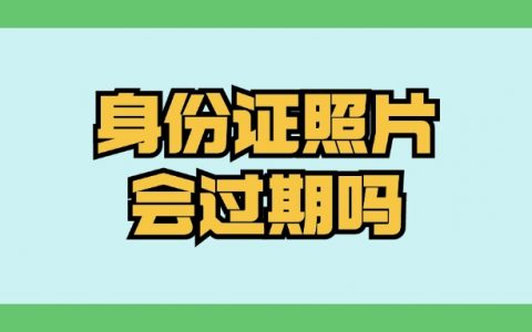 身份证件照片会过期吗
