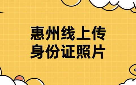 惠州网上怎么上传身份证照片