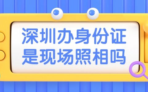 深圳办理身份证是现场照相吗