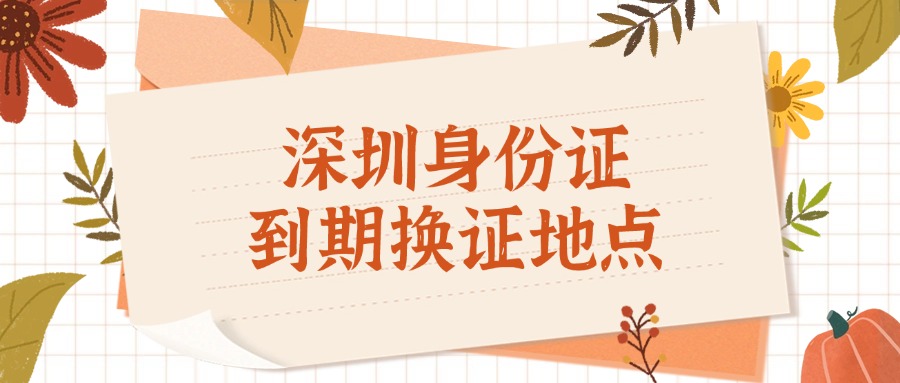深圳身份证到期换证地点
