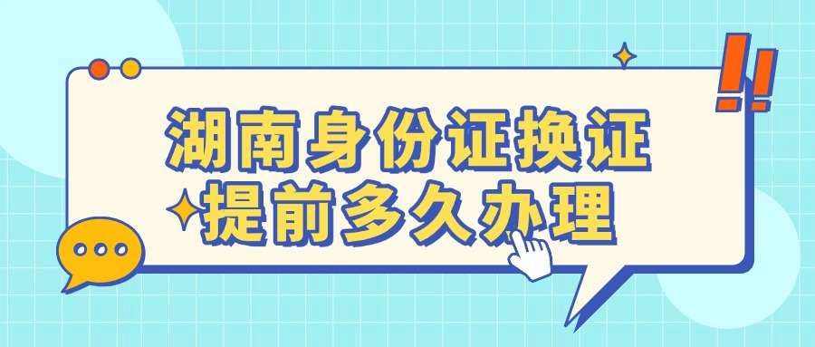 湖南身份证换证提前多久办理