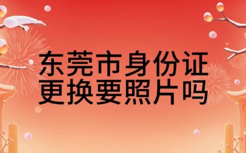 东莞市身份证更换需要照片吗