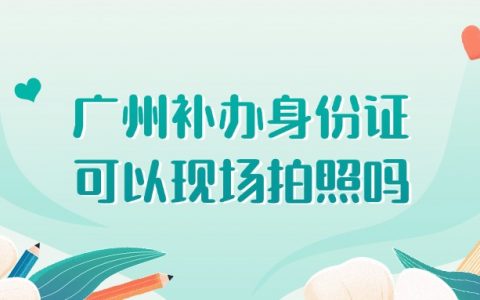 广州补办身份证可以现场拍照吗