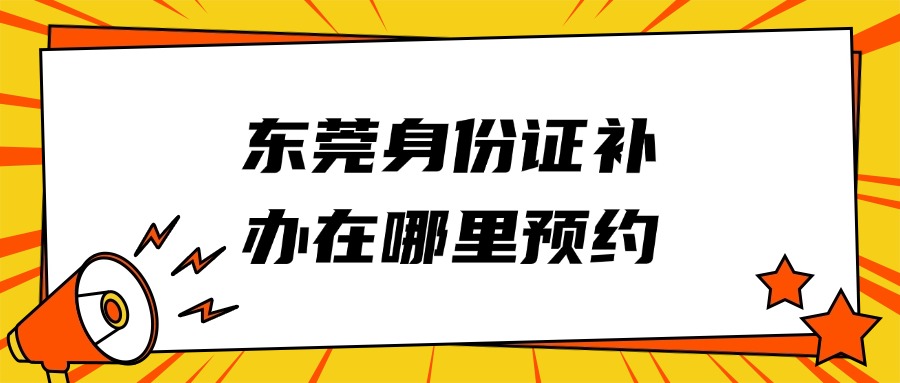 东莞身份证补办在哪里预约