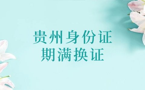 贵州身份证快到期了怎么换证