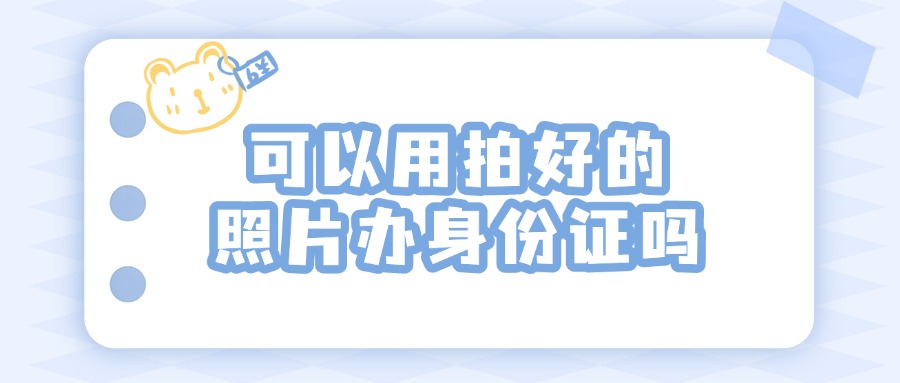 可以用拍好的照片办身份证吗
