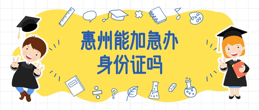 惠州能加急办理身份证吗