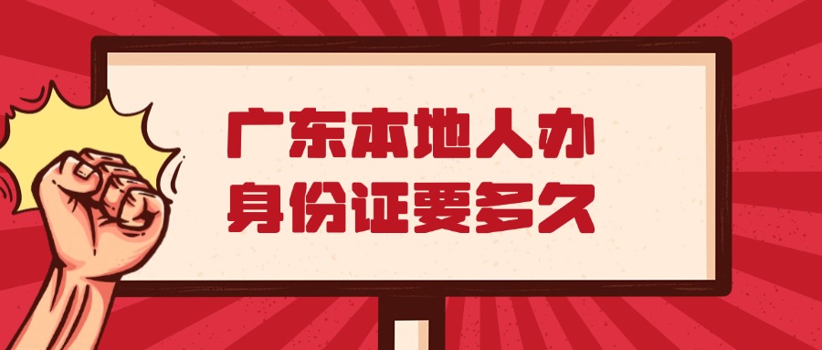 广东本地人办理身份证需要多久