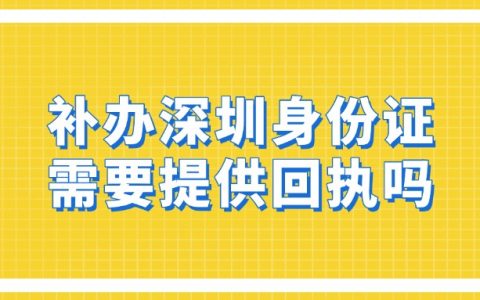 深圳身份证补办需要再提供回执吗