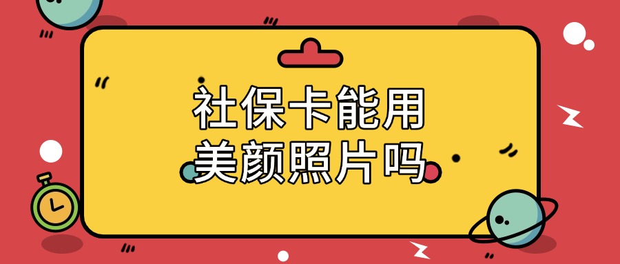社保卡照片可以使用美颜照片吗