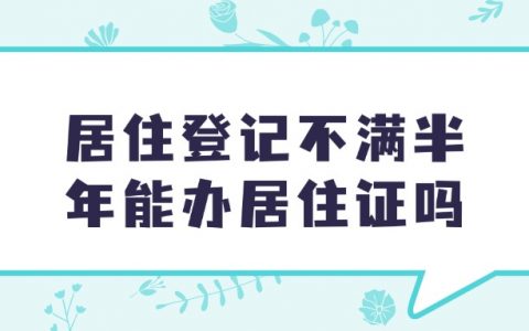 居住登记不满半年可以办居住证吗