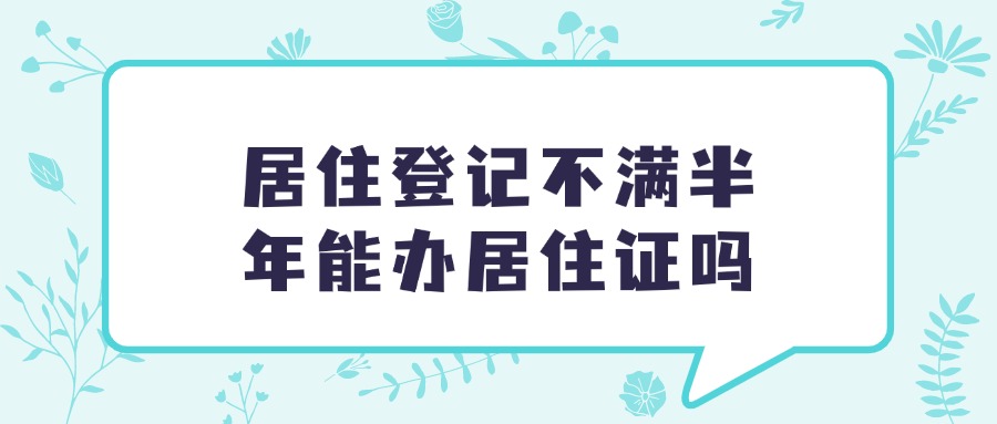居住登记不满半年可以办居住证吗