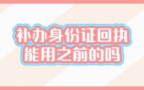 补办身份证的回执可以用两年前的嘛