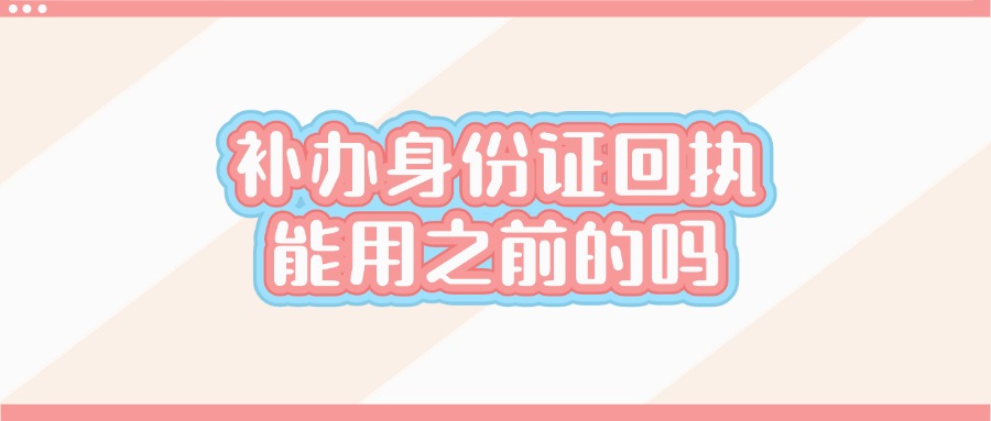 补办身份证的回执可以用两年前的嘛