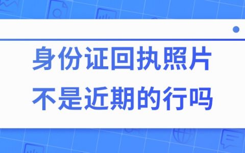 身份证回执照片不是近期的可以吗