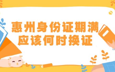 惠州身份证期满应该何时换证