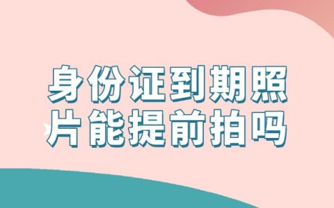 身份证到期照片可以提前拍吗