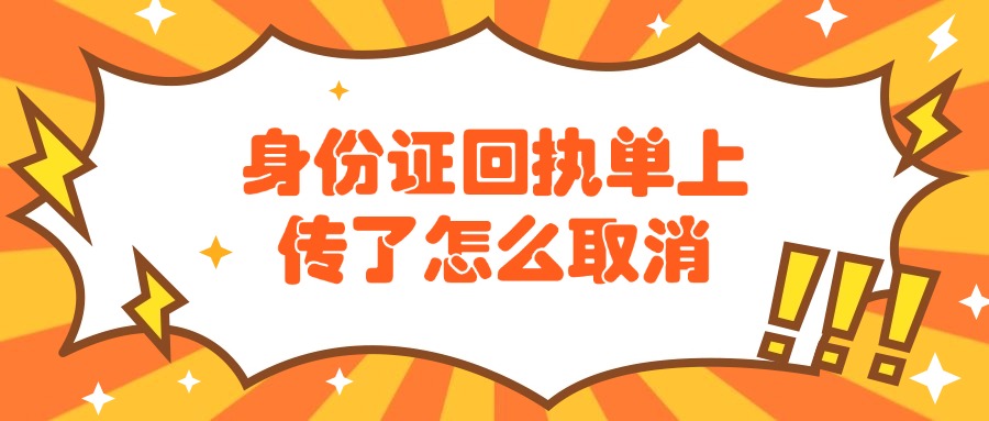 身份证回执单上传了怎么取消