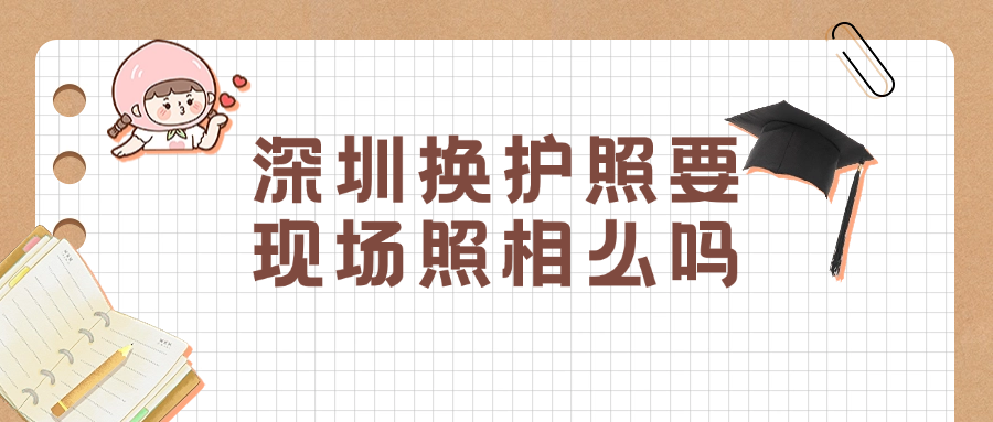 深圳换护照需要在现场照相么吗