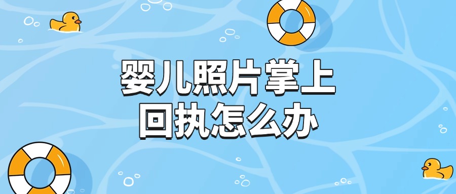 婴儿照片掌上回执怎么办