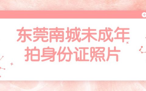东莞南城未成年人拍身份证