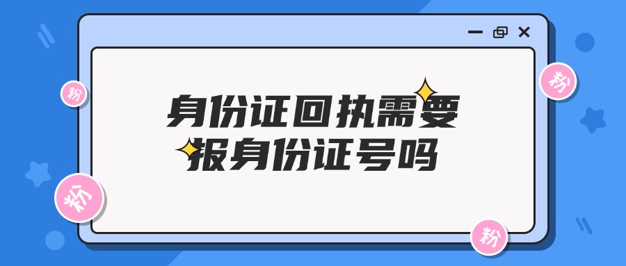 身份证回执需要报身份证号吗