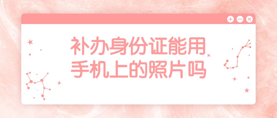 补办身份证能用手机上的照片吗