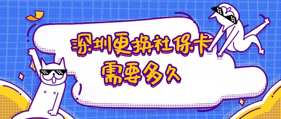 深圳更换社保卡需要多久