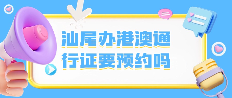 汕尾办理港澳通行证需要预约吗