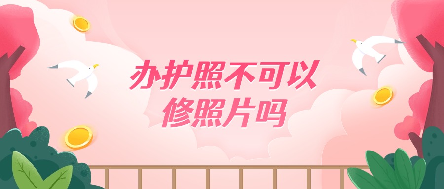 办护照不可以修照片吗