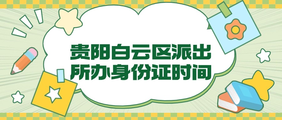 贵阳白云区派出所办身份证时间