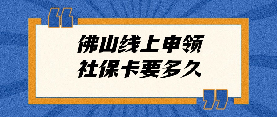 佛山线上申领社保卡要多久