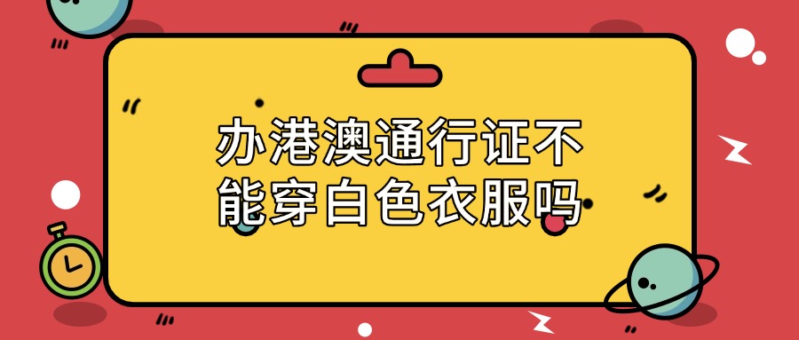 办港澳通行证不可以穿白色衣服吗