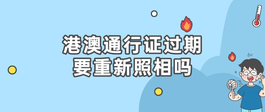 港澳通行证过期了需要重新照相吗