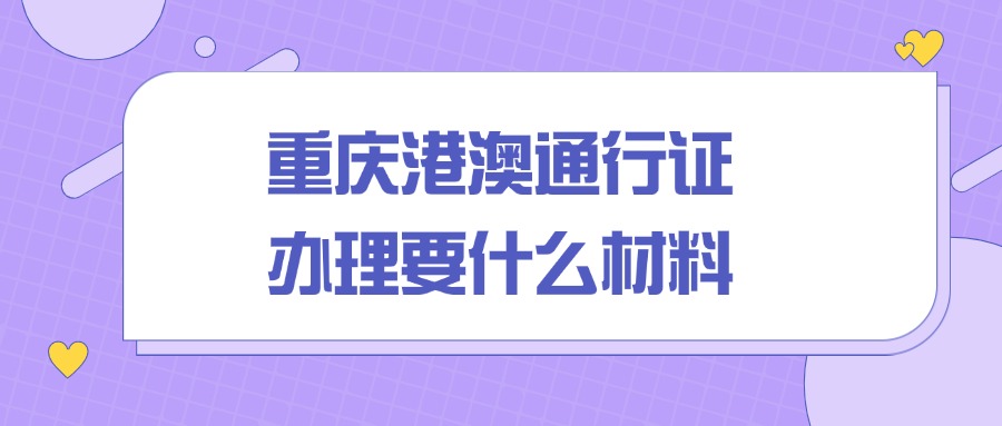 重庆港澳通行证办理需要什么材料