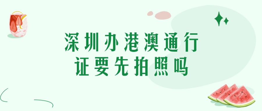 深圳首次办理港澳通行证必须先拍照吗
